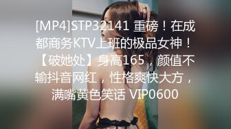 [MP4]STP32141 重磅！在成都商务KTV上班的极品女神！【破她处】身高165，颜值不输抖音网红，性格爽快大方，满嘴黄色笑话 VIP0600