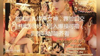 约啪巨乳纹身女神，露脸口交巨根活很好，后入爆操可撸（完整63部简芥看