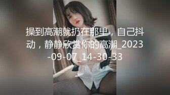 操到高潮就扔在那里，自己抖动，静静欣赏你的高潮_2023-09-07_14-30-33