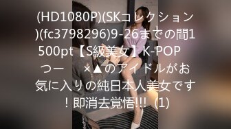 (HD1080P)(SKコレクション)(fc3798296)9-26までの間1500pt【S級美女】K-POP　つー⚪︎×▲のアイドルがお気に入りの純日本人美女です！即消去覚悟!!!  (1)