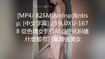 [MP4/ 825M]&nbsp;&nbsp; [中文字幕] 259LUXU-1678 從色情女到抖M的變化糾纏.什麼都有的高顏值美女