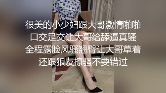 很美的小少妇跟大哥激情啪啪 口交足交让大哥给舔逼真骚 全程露脸风骚翘臀让大哥草着还跟狼友撩骚不要错过