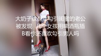 大奶子纹身女勾引闺蜜的老公被发现✿几个女孩用啤酒瓶插B看你还喜欢勾引男人吗