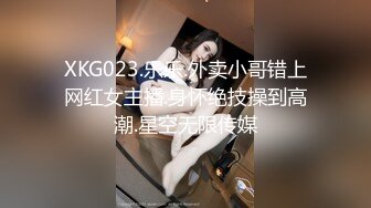 XKG023.乐乐.外卖小哥错上网红女主播.身怀绝技操到高潮.星空无限传媒