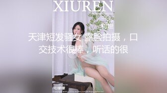 天津短发骚女 露脸拍摄，口交技术很棒，听话的很