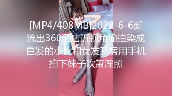 [MP4/408MB]2022-6-6新流出360酒店近视角偷拍染成白发的小伙和女友开房用手机拍下妹子吹箫淫照