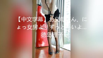 【中文字幕】お义母さん、にょっ女房よりずっといいよ… 徳岛理子