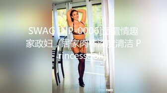 SWAG [NP-0006]派遣情趣家政妇，居家肉棒深度清洁 Princessdolly