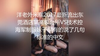 洋老外米糕2017最新流出东莞酒店某高级会所VS技术控海军制服妹子罕有的说了几句标准的中文