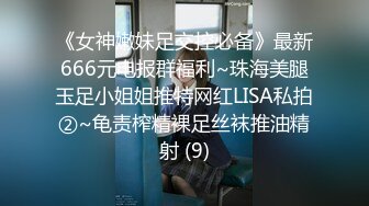 《女神嫩妹足交控必备》最新666元电报群福利~珠海美腿玉足小姐姐推特网红LISA私拍②~龟责榨精裸足丝袜推油精射 (9)