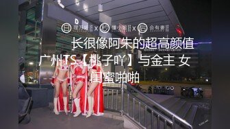 ❤️❤️长很像阿朱的超高颜值广州TS【桃子吖】与金主 女闺蜜啪啪