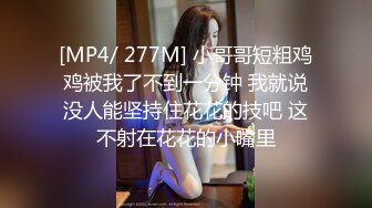 [MP4/ 277M] 小哥哥短粗鸡鸡被我了不到一分钟 我就说没人能坚持住花花的技吧 这不射在花花的小嘴里