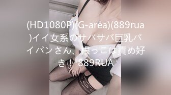 (HD1080P)(G-area)(889rua)イイ女系のサバサバ巨乳パイパンさん、根っこは責め好き！ 889RUA