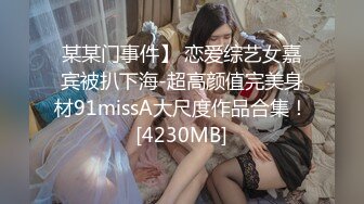 某某门事件】 恋爱综艺女嘉宾被扒下海-超高颜值完美身材91missA大尺度作品合集！[4230MB]