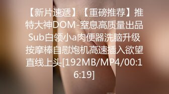 【新片速遞】【重磅推荐】推特大神DOM-窒息高质量出品 Sub白领小a肉便器洗脑升级 按摩棒自慰炮机高速插入欲望直线上头[192MB/MP4/00:16:19]