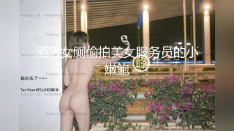 酒店女厕偷拍美女服务员的小嫩鲍