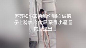 苏苏和小表弟乱伦啪啪 做椅子上骑表弟 大屌深插 小逼逼内射溢出