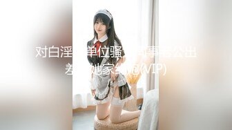 对白淫荡单位骚女同事老公出差上她家约炮(VIP)