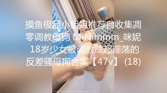 摸鱼极品小姐姐推荐自收集凋零调教母狗 MiNimmm_咪妮 18岁少女被调教成超淫荡的反差骚母狗合集【47v】 (18)