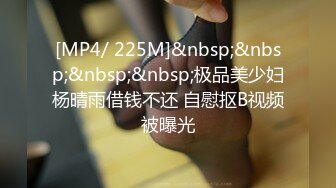 [MP4/ 225M]&nbsp;&nbsp;&nbsp;&nbsp;极品美少妇杨晴雨借钱不还 自慰抠B视频被曝光