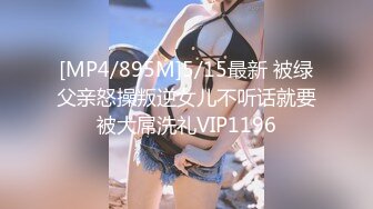 [MP4/895M]5/15最新 被绿父亲怒操叛逆女儿不听话就要被大屌洗礼VIP1196