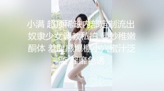 小满 超顶稀缺内部定制流出 奴隶少女调教私拍 曼妙稚嫩酮体 羞耻感爆棚小穴蜜汁泛滥 淫靡色诱