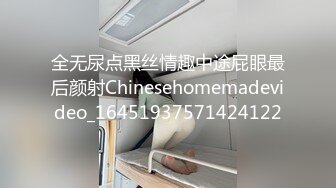 全无尿点黑丝情趣中途屁眼最后颜射Chinesehomemadevideo_16451937571424122