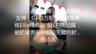 ⚫️⚫️大波肥臀S级魔鬼身材女神！OF百万粉撸铁健身教练Ellie精彩剧情私拍完结篇，被肥猪男各种啪啪无套内射，撸点高