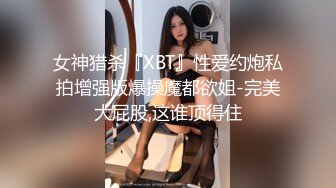 女神猎杀『XBT』性爱约炮私拍增强版爆操魔都欲姐-完美大屁股,这谁顶得住