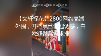 【文轩探花】2800网约高端外围，开档黑丝情趣诱惑，白嫩翘臀高耸求插