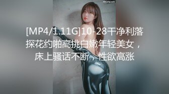 [MP4/1.11G]10-28干净利落探花约啪高挑白嫩年轻美女，床上骚话不断，性欲高涨