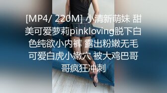 [MP4/ 220M] 小清新萌妹 甜美可爱萝莉pinkloving脱下白色纯欲小内裤 露出粉嫩无毛可爱白虎小嫩穴 被大鸡巴哥哥疯狂冲刺