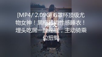 [MP4/ 2.09G] G罩杯顶级尤物女神！黑框眼镜性感睡衣！埋头吃屌一脸淫骚，主动骑乘位扭臀