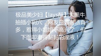 极品美少妇【lays酥】大黑牛抽插小阴穴，网友白嫖客话真多，惹得小姐姐不高兴了，但下面却湿得黏黏的淫液！