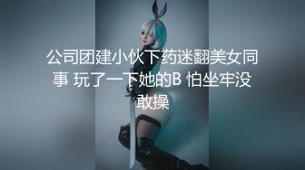 公司团建小伙下药迷翻美女同事 玩了一下她的B 怕坐牢没敢操