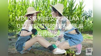 MDUS系列[中文字幕].LAA-0032.难以忍受的放荡诱惑.麻豆传媒映画