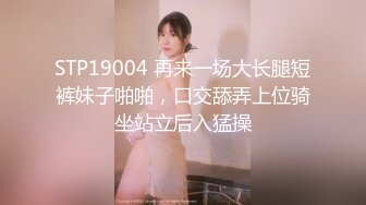 STP19004 再来一场大长腿短裤妹子啪啪，口交舔弄上位骑坐站立后入猛操