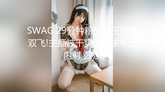 SWAG 29分钟粉丝一王两后双飞!主播被干爽到要求中出内射 莎莎