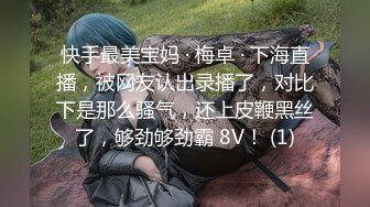 快手最美宝妈 · 梅卓 · 下海直播，被网友认出录播了，对比下是那么骚气，还上皮鞭黑丝了，够劲够劲霸 8V！ (1)