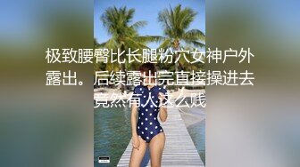 极致腰臀比长腿粉穴女神户外露出。后续露出完直接操进去竟然有人这么贱