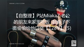 【自整理】P站MiakaZ 老公的朋友来家里吃饭  在桌子下面偷偷给他口交【128V】 (5)