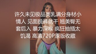 许久未见极品美乳满分身材小情人 见面脱裤就干 翘美臀无套后入 暴力深喉 疯狂抽插太饥渴 高清720P原版收藏