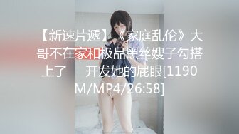 【新速片遞】《家庭乱伦》大哥不在家和极品黑丝嫂子勾搭上了❤️开发她的屁眼[1190M/MP4/26:58]