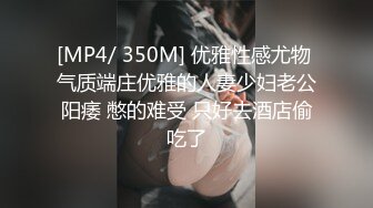 [MP4/ 350M] 优雅性感尤物 气质端庄优雅的人妻少妇老公阳痿 憋的难受 只好去酒店偷吃了