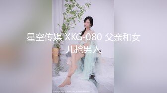 星空传媒 XKG-080 父亲和女儿抢男人