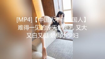 [MP4]【中国人不骗中国人】难得一见的纯天然美乳 又大又白又挺 娇俏小少妇