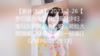 【新片速遞】 2023-3-26【梦幻谷先生】良家极品少妇，宝马女护肤品老板娘，骑脸大屌插嘴，穿着高跟鞋一顿操[1G/MP4/01:29:38]