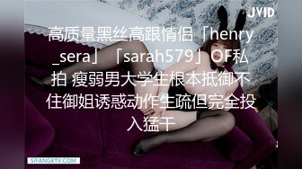 高质量黑丝高跟情侣「henry_sera」「sarah579」OF私拍 瘦弱男大学生根本抵御不住御姐诱惑动作生疏但完全投入猛干