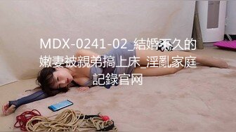 MDX-0241-02_結婚不久的嫩妻被親弟搞上床_淫亂家庭記錄官网