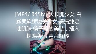 [MP4/ 945M] 大长腿少女 白嫩柔软娇嫩美少女 超清纯奶油肌肤 筷子般的美腿，插入蝴蝶美逼 声音好嗲